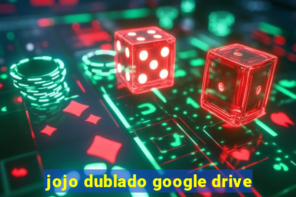 jojo dublado google drive